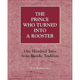The Prince Who Turned into a Rooster: One Hundred Tales form Hasidic Tradition
