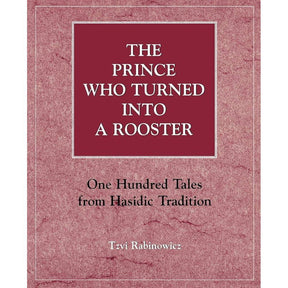 The Prince Who Turned into a Rooster: One Hundred Tales form Hasidic Tradition