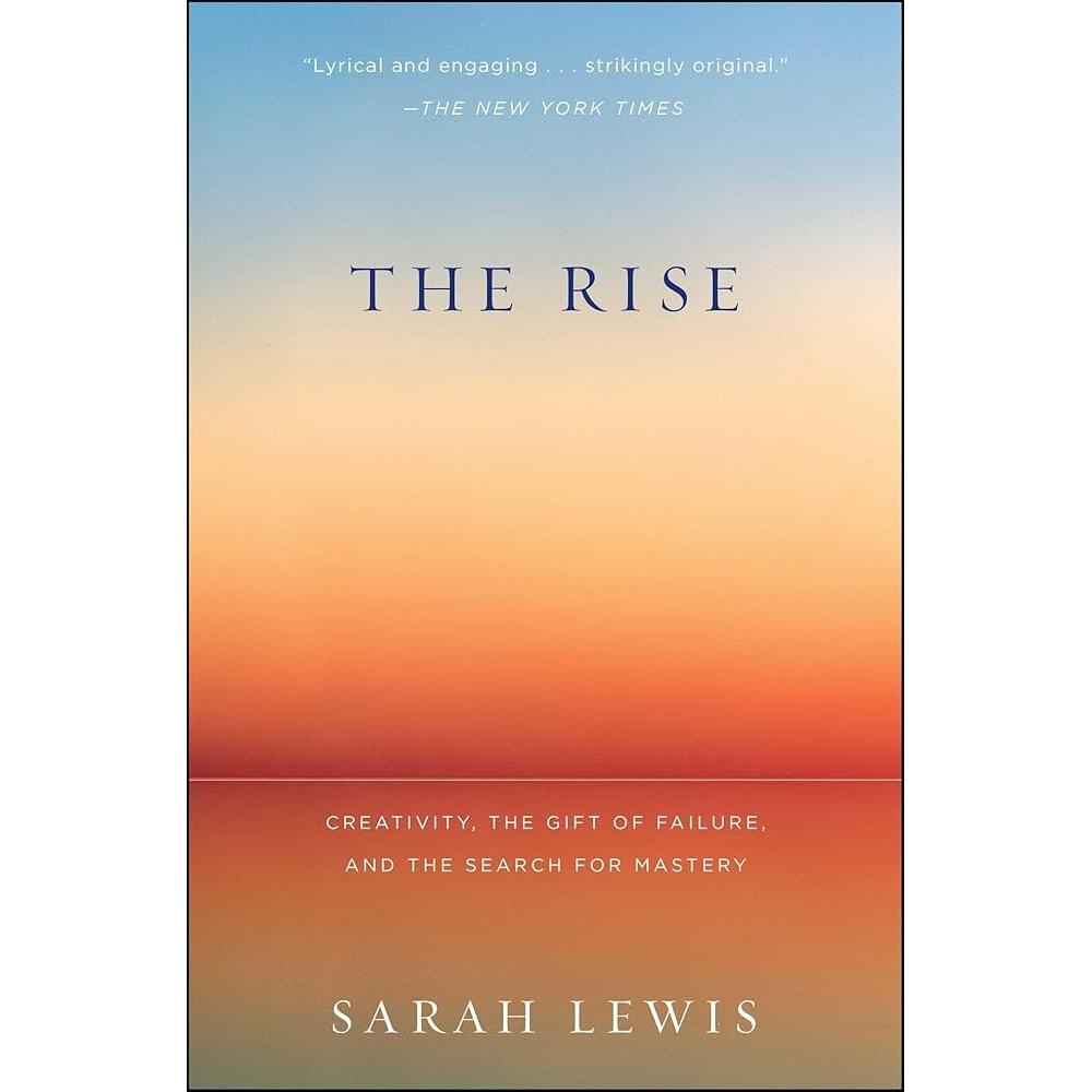 The Rise: Creativity, the Gift of Failure, and the Search for Mastery by Sarah Lewis