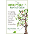The Toxic Parents Survival Guide: Recognizing, Understanding, and Freeing Yourself from These Difficult Relationships.