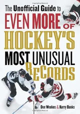 The Unofficial Guide to Even More of Hockey's Most Unusual Records by Don Weekes, Kerry Banks