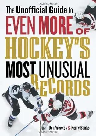 The Unofficial Guide to Even More of Hockey's Most Unusual Records by Don Weekes, Kerry Banks