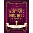 The Unofficial Disney Parks Drink Recipe Book: 100+ Magical Disney-Inspired Drinks