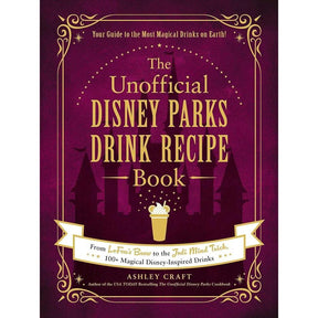 The Unofficial Disney Parks Drink Recipe Book: 100+ Magical Disney-Inspired Drinks
