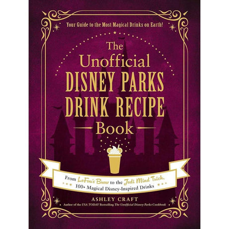 The Unofficial Disney Parks Drink Recipe Book: 100+ Magical Disney-Inspired Drinks