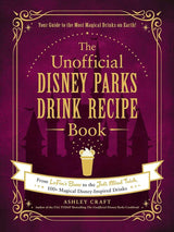 The Unofficial Disney Parks Drink Recipe Book: From LeFou's Brew Ashley Craft
