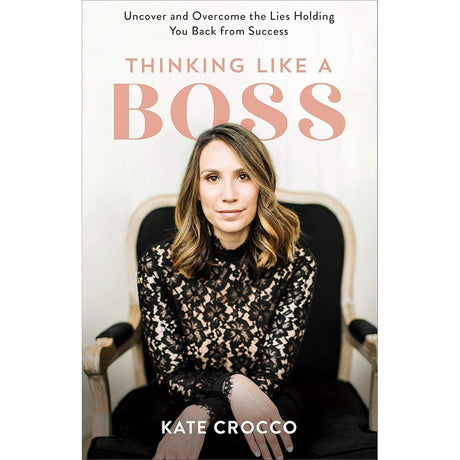 Thinking Like a Boss: Uncover and Overcome the Lies Holding You Back from Success