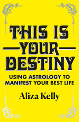 This Is Your Destiny: Using Astrology to Manifest Your Best Life by Aliza Kelly