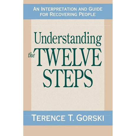 Understanding the Twelve Steps: An Interpretation and Guide for Recovering by Terence T. Gorski