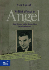 We Think of you as an Angel: Shaul Weingort and the Rescue of Jews During the Holocaust by Sara Kadosh