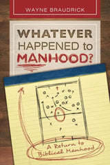 Whatever Happened to Manhood: A Return to Biblical Manhood by Dr. Wayne Braudrick