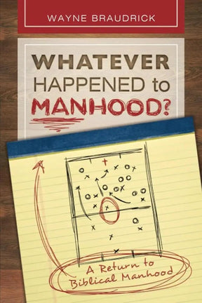 Whatever Happened to Manhood: A Return to Biblical Manhood by Dr. Wayne Braudrick