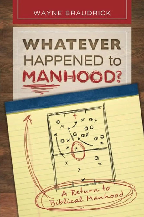 Whatever Happened to Manhood: A Return to Biblical Manhood by Dr. Wayne Braudrick