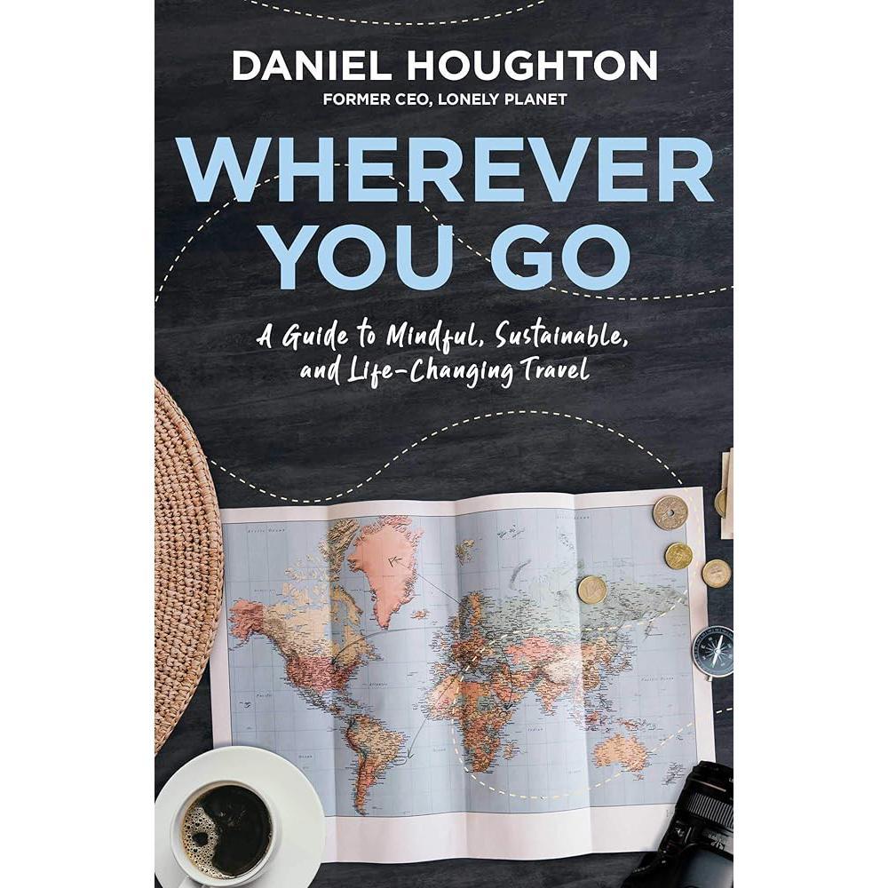 Wherever You Go: A Guide to Mindful, Sustainable, and Life-Changing Travel by Daniel Houghton