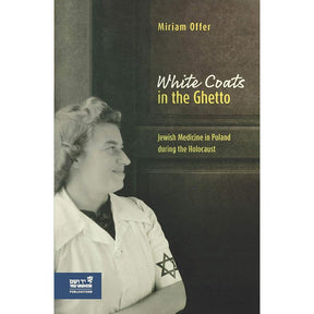 White Coats in the Ghetto: Jewish Medicine in Poland During the Holocaust by Miriam Offer