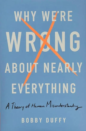 Why We're Wrong About Nearly Everything: A Theory of Human Misunderstanding by Bobby Duffy