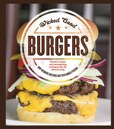 Wicked Good Burgers: Fearless Recipes and Uncompromising Techniques for the Ultimate Patty