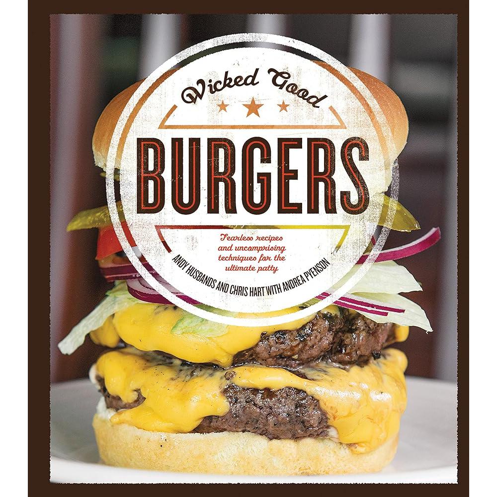 Wicked Good Burgers: Fearless Recipes and Uncompromising Techniques for the.