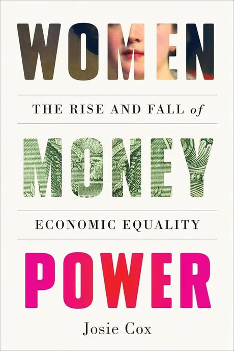 Women Money Power: The Rise and Fall of Economic Equality by Josie Cox 