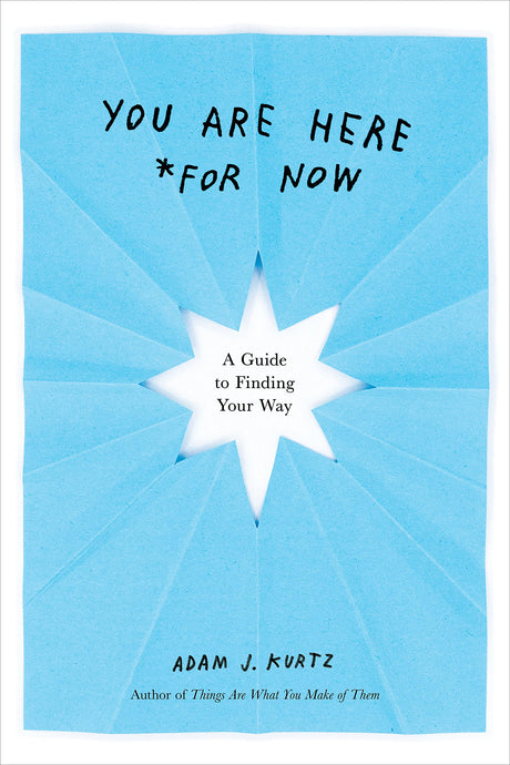 You Are Here (For Now): A Guide to Finding Your Way by Adam J. Kurtz