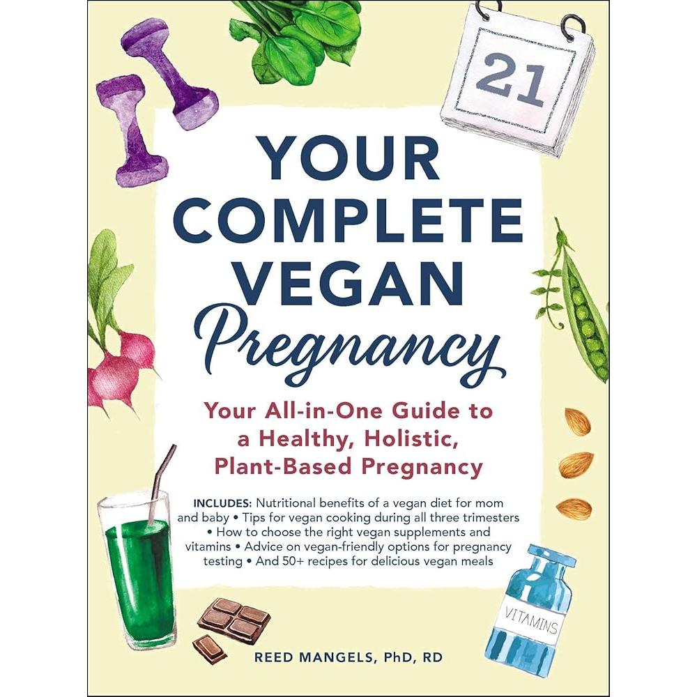 Your Complete VegAn Pregnancy: Your All-In-One Guide To a Healthy, Holistic, Plant-Based Pregnancy By Reed Mangels