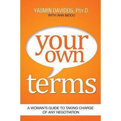 Your Own Terms: A Woman's Guide to Taking Charge of Any Negotiation by Yasmin Davidds, Ann Bidou