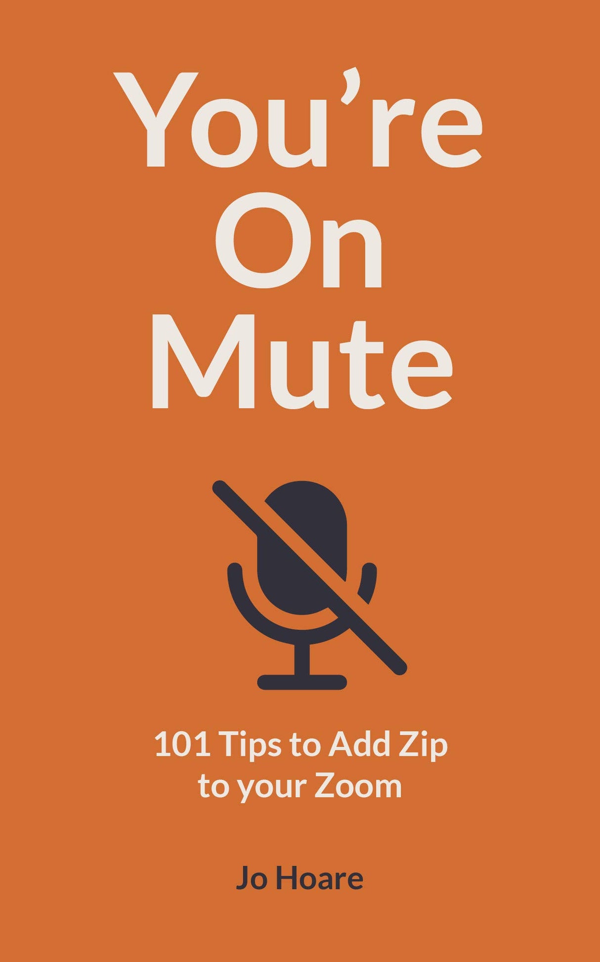 You're On Mute: 101 Tips to Add Zip to your Zoom by Jo Hoare