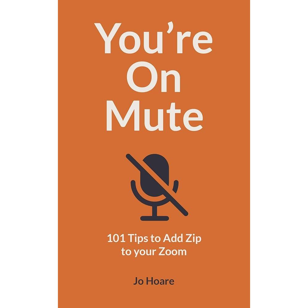 You're On Mute: 101 Tips to Add Zip to your Zoom by Jo Hoare