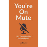 You're On Mute: 101 Tips to Add Zip to your Zoom by Jo Hoare