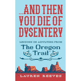 ...and Then You Die Of Dysentery: Lessons in Adulting from the Oregon Trail – A Snarky Parody with Laugh-Out-Loud Nostalgia
